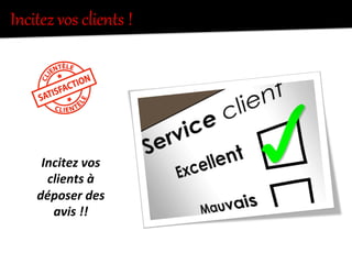 Incitez  vos  clients  !  
Incitez	
  vos	
  
clients	
  à	
  
déposer	
  des	
  
avis	
  !!	
  
 