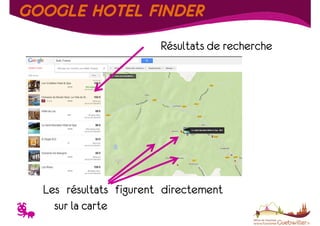GOOGLE HOTEL FINDER
Résultats de recherche

T

Les résultats figurent directement
sur la carte

 