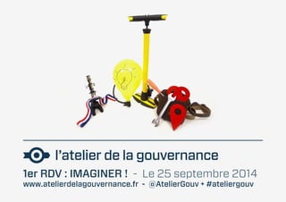 1er RDV : IMAGINER ! - Le 25 septembre 2014 
www.atelierdelagouvernance.fr - @AtelierGouv + #ateliergouv 
 