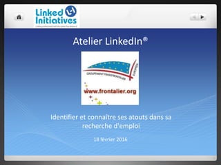 Atelier LinkedIn®
18 février 2016
Identifier et connaître ses atouts dans sa
recherche d'emploi
 