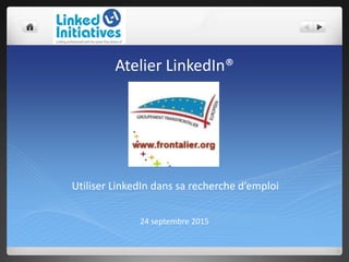 Atelier LinkedIn®
24 septembre 2015
Utiliser LinkedIn dans sa recherche d’emploi
 