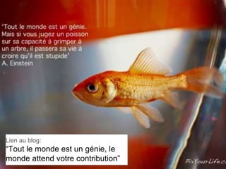 Lien au blog:
“Tout le monde est un génie, le
monde attend votre contribution”
 
