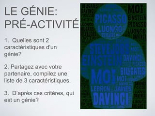 LE GÉNIE:
PRÉ-ACTIVITÉ
1. Quelles sont 2
caractéristiques d'un
génie?
2. Partagez avec votre
partenaire, compilez une
liste de 3 caractéristiques.
3. D’après ces critères, qui
est un génie?
 