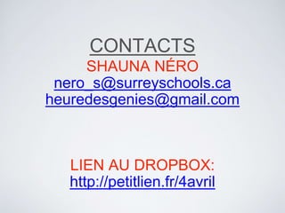 CONTACTS
SHAUNA NÉRO
nero_s@surreyschools.ca
heuredesgenies@gmail.com
LIEN AU DROPBOX:
http://petitlien.fr/4avril
 