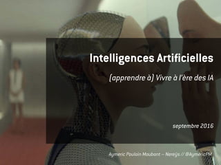 Aymeric Poulain Maubant – Nereÿs // @AymericPM
Intelligences Artificielles
(apprendre à) Vivre à l’ère des IA
septembre 2016
 