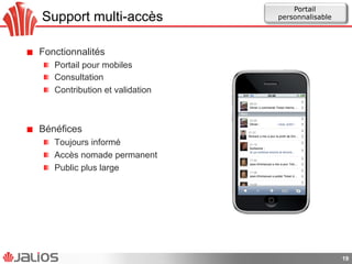 Support multi-accès
!   Fonctionnalités
!   Portail pour mobiles
!   Consultation
!   Contribution et validation
!   Bénéfices
!   Toujours informé
!   Accès nomade permanent
!   Public plus large
19
Portail
personnalisable
 