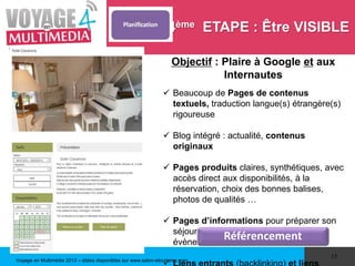 Voyage en Multimédia 2013 – slides disponibles sur www.salon-etourisme.com
15
4ème ETAPE : Être VISIBLE
Objectif : Plaire ...