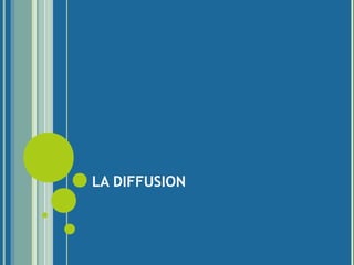 LA DIFFUSION
 