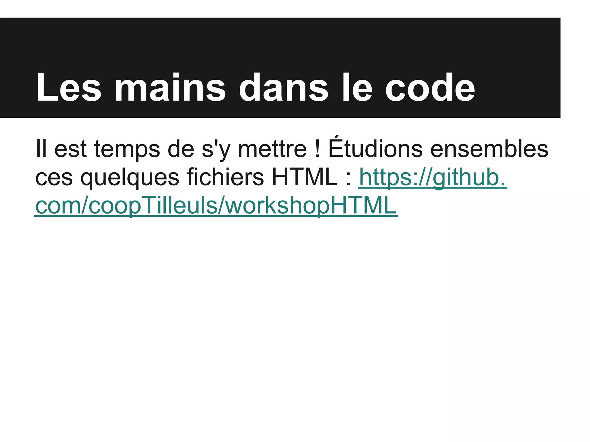 Les mains dans le code
Il est temps de s'y mettre ! Étudions ensembles
ces quelques fichiers HTML : https://github.
com/coopTilleuls/workshopHTML
 