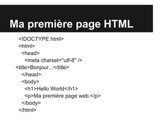 Ma première page HTML
  <!DOCTYPE html>
  <html>
    <head>
      <meta charset="utf-8" />
 <title>Bonjour...</title>
    </head>
    <body>
      <h1>Hello World</h1>
      <p>Ma première page web.</p>
    </body>
  </html>
 