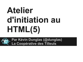 Atelier
d'initiation au
HTML(5)
 Par Kévin Dunglas (@dunglas)
 La Coopérative des Tilleuls
 