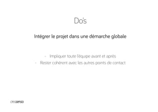 Do’s
Intégrer le projet dans une démarche globale
-  Impliquer toute l’équipe avant et après
-  Rester cohérent avec les autres points de contact
 