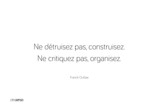 Ne détruisez pas, construisez.
Ne critiquez pas, organisez.
Franck Outlaw
 