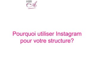Pourquoi utiliser Instagram
pour votre structure?
 