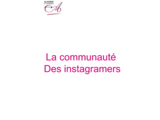 La communauté
Des instagramers
 