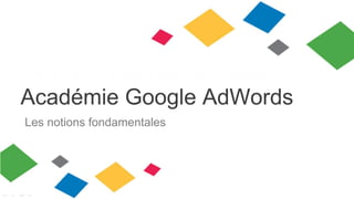 Académie Google AdWords
Les notions fondamentales

 