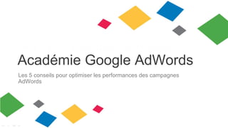 Académie Google AdWords
Les 5 conseils pour optimiser les performances des campagnes
AdWords

 