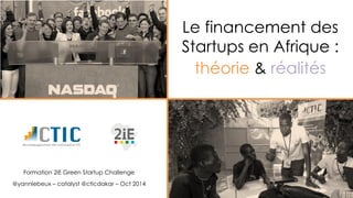 Le financement des Startups en Afrique : 
théorie& réalités 
Formation 2iE Green Startup Challenge 
@yannlebeux–catalyst@cticdakar –Oct 2014  