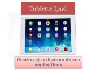 Gestion et utilisation de vos
applications
Tablette Ipad
 