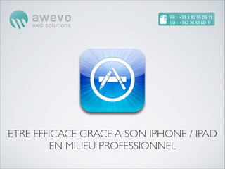 ETRE EFFICACE GRACE A SON IPHONE / IPAD
         EN MILIEU PROFESSIONNEL
 