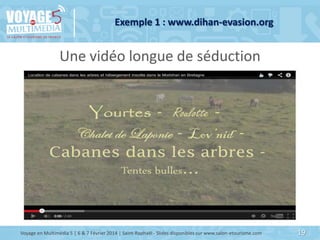 Exemple 1 : www.dihan-evasion.org

Une vidéo longue de séduction

Voyage en Multimédia 5 | 6 & 7 Février 2014 | Saint-Raph...