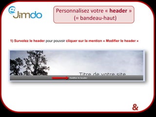 14
Personnalisez votre « header »
(= bandeau-haut)
1) Survolez le header pour pouvoir cliquer sur la mention « Modifier le header »
 
