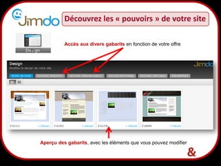 9
Accès aux divers gabarits en fonction de votre offre
Aperçu des gabarits, avec les éléments que vous pouvez modifier
Découvrez les « pouvoirs » de votre site
 