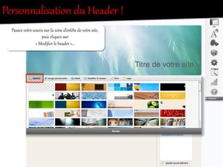 Personnalisation  du  Header  !  
Passez  votOe  souris  sur  la  zone  d’entête  de  votOe  site,  
puis  cliquez  sur    
«  Modiﬁer  le  header  »…  
 