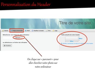 Personnalisation  du  Header    
On  clique  sur  «  parcourir  »  pour  
aller  chercher  notOe  photo  sur  
notOe  ordinateur  
 