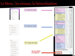 Le  Menu  :  les  niveaux,  la  hiérarchisation    
1er	
  niveau	
  du	
  menu	
  
2nd	
  niveau	
  du	
  menu	
  
3ème	
  niveau	
  du	
  menu	
  
Ne	
  pas	
  oublier	
  
d’enregistrer	
  
 