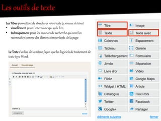 Les  outils  de  texRe  
Les  TitOes  pereeient  de  stO`ct`rer  votOe  texRe  (3  niveaux  de  titOes)  
•  visuellement  pour  l’inter/aute  qui  va  le  lire,  
•  techniquement  pour  les  moteurs  de  recherche  qui  vont  les  
reconnaîtOe  comme  des  éléments  imporRants  de  la  page  
Le  TexRe  s’utilise  de  la  même  façon  que  les  logiciels  de  tOaitement  de  
texRe  tX{e  Word.  
 