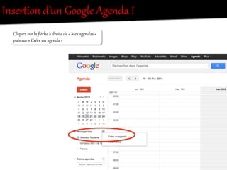 InserRion  d’un  Google  Agenda  !  
Cliquez  sur  la  ﬂèche  à  droite  de  «  Mes  agendas  »    
puis  sur  «  Créer  un  agenda  »  
 