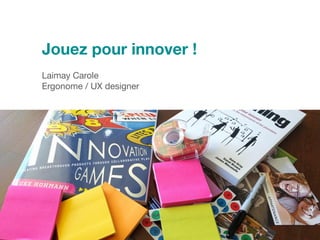 Jouez pour innover !
Laimay Carole
Ergonome / UX designer
 
