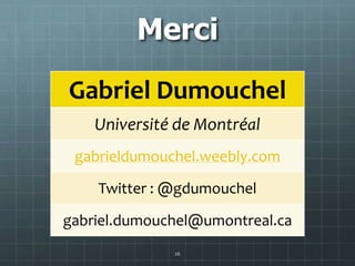 Merci
Gabriel Dumouchel
    Université de Montréal
 gabrieldumouchel.weebly.com

    Twitter : @gdumouchel

gabriel.dumouc...