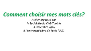 Comment choisir mes mots clés?
Atelier organisé par
le Social Media Club Tunisia
3 Decembre 2016
à l’Université Libre de Tunis (ULT)
 