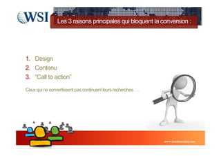 Les 3 raisons principales qui bloquent la conversion :




1. Design
2. Contenu
3. “Call to action”
Ceux qui ne convertissent pas continuent leurs recherches …
 