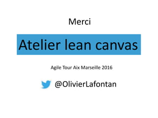 Merci
Atelier lean canvas
Agile Tour Aix Marseille 2016
@OlivierLafontan
 