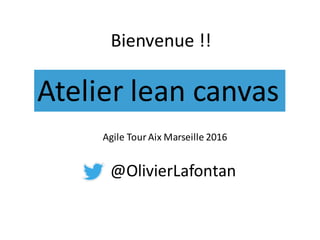 Atelier	lean	canvas
Bienvenue !!
Agile	Tour	Aix	Marseille	2016
@OlivierLafontan
 