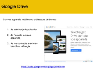 Google Drive
Sur vos appareils mobiles ou ordinateurs de bureau
1. Je télécharge l’application
2. Je l’installe sur mes
appareils
3. Je me connecte avec mes
identifiants Google
https://tools.google.com/dlpage/drive?hl=fr
 