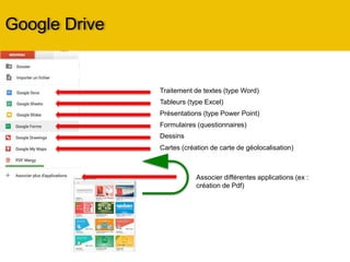 Google Drive
Créer un document dans le Drive
 Le Drive vous donne l’opportunité de
créer des types de documents
similaires à ceux de « Microsoft
Office » ou « d’Open Office »
 La possibilité, en plus, de créer des
formulaires en ligne
 La possibilité également, de
connecter toutes les applications
Google
 D’importer, des fichiers déjà
existants, depuis vos appareils
 