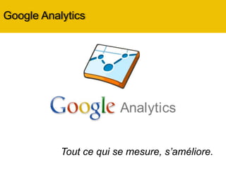 Google Analytics
Tout ce qui se mesure, s’améliore.
 