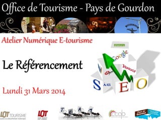 Le  Référencement  
Lundi  31  Mars  2014  
Oﬃce  de  Tourisme  -­‐  Pays  de  Gourdon  
Atelier  Numérique  E-­‐tourisme  
 