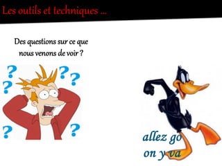 Les  outils  et  techniques  …  
Des  questions  sur  ce  que  
nous  venons  de  voir  ?  
 