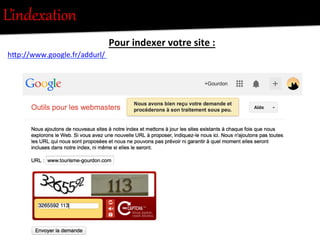 L’indexation  
hFp://www.google.fr/addurl/	
  	
  
	
  
Pour	
  indexer	
  votre	
  site	
  :	
  
 