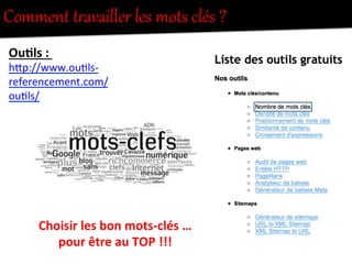 Comment  tUavailler  les  mots  clés  ?  
Ou0ls	
  :	
  	
  
hFp://www.ou-ls-­‐
referencement.com/
ou-ls/	
  
Choisir	
  les	
  bon	
  mots-­‐clés	
  …	
  
pour	
  être	
  au	
  TOP	
  !!!	
  
 
