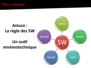VotUe  contenu  
Astuce	
  :	
  
La	
  règle	
  des	
  5W	
  
	
  
Un	
  ou0l	
  
mnémotechnique	
  
 
