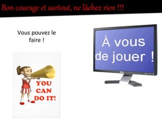 Bon  courage  et  surNout,  ne  lâchez  rien  !!!  
Vous	
  pouvez	
  le	
  
faire	
  !	
  
 