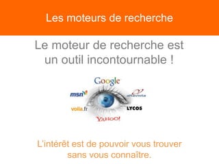 Les moteurs de recherche
Le moteur de recherche est
un outil incontournable !
L’intérêt est de pouvoir vous trouver
sans vous connaître.
 