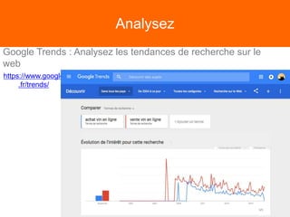 Analysez
Google Trends : Analysez les tendances de recherche sur le
web
https://www.google
.fr/trends/
 