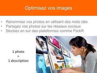 Optimisez vos images
• Renommez vos photos en utilisant des mots clés
• Partagez vos photos sur les réseaux sociaux
• Stockez en sur des plateformes comme FlickR
1 photo
=
1 description
 